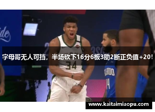 字母哥无人可挡，半场砍下16分6板3助2断正负值+20！